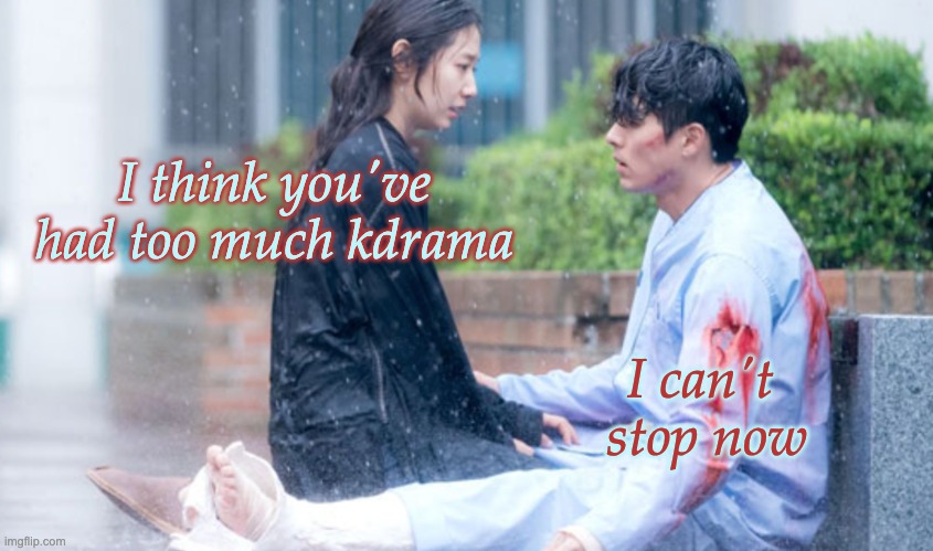 When you've gone too far |  I think you've had too much kdrama; I can't 
stop now | image tagged in too much kdrama,kdrama,binge watching,story | made w/ Imgflip meme maker