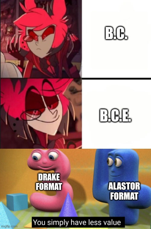 B.C. B.C.E. DRAKE FORMAT ALASTOR FORMAT | image tagged in alastor drake format,you simply have less value | made w/ Imgflip meme maker