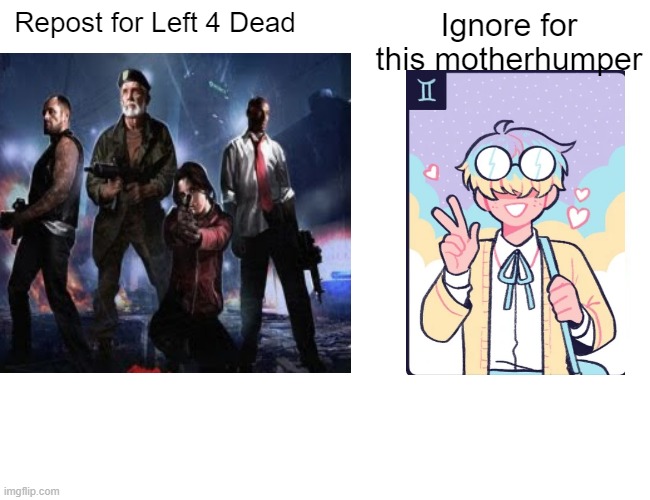 Left 4 Dead > Boyfriends | Repost for Left 4 Dead; Ignore for this motherhumper | image tagged in l4d | made w/ Imgflip meme maker