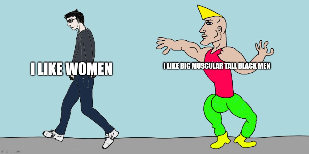 Virgin vs chad | I LIKE BIG MUSCULAR TALL BLACK MEN; I LIKE WOMEN | image tagged in virgin vs chad | made w/ Imgflip meme maker