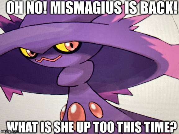 Looks like mismagius is up too no good! | OH NO! MISMAGIUS IS BACK! WHAT IS SHE UP TOO THIS TIME? | image tagged in villain,pokemon | made w/ Imgflip meme maker