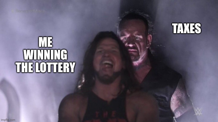 why | TAXES; ME WINNING THE LOTTERY | image tagged in aj styles undertaker | made w/ Imgflip meme maker