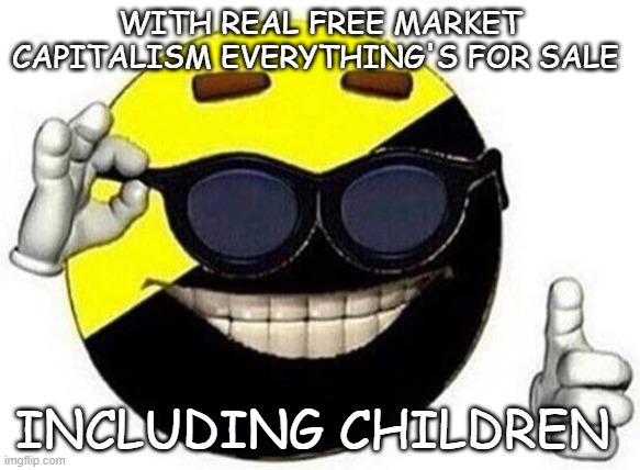 ancrap | WITH REAL FREE MARKET CAPITALISM EVERYTHING'S FOR SALE; INCLUDING CHILDREN | image tagged in ancap ball,maga,pedophile | made w/ Imgflip meme maker