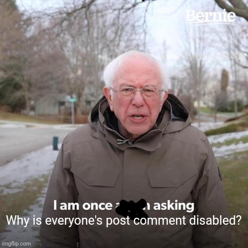 Bernie I Am Once Again Asking For Your Support Meme | Why is everyone's post comment disabled? | image tagged in memes,bernie i am once again asking for your support | made w/ Imgflip meme maker