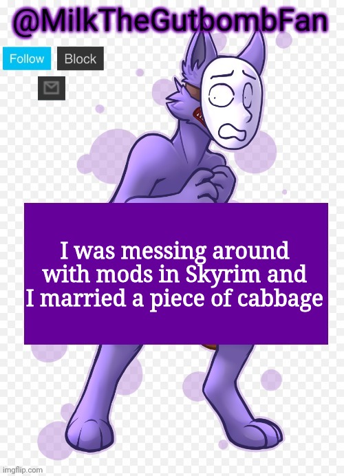 Milk but he's a mask-wearing wolf (Thanks Wallhammer | I was messing around with mods in Skyrim and I married a piece of cabbage | image tagged in milk but he's a mask-wearing wolf thanks wallhammer | made w/ Imgflip meme maker