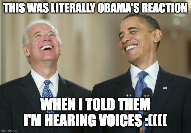 the voices were telling me to sign up for obamacare | THIS WAS LITERALLY OBAMA'S REACTION; WHEN I TOLD THEM I'M HEARING VOICES :(((( | image tagged in biden obama laugh | made w/ Imgflip meme maker