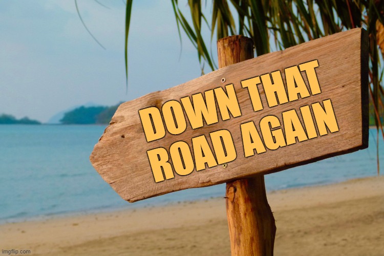 Beach Sign | DOWN THAT ROAD AGAIN | image tagged in beach sign | made w/ Imgflip meme maker