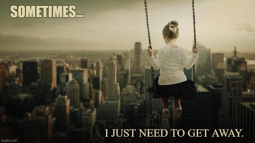 Sometimes... I Just Need To Get Away | SOMETIMES... I JUST NEED TO GET AWAY. | image tagged in i just need to get away,depressed | made w/ Imgflip meme maker