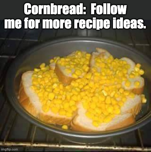 Cornbread | Cornbread:  Follow me for more recipe ideas. | image tagged in dad joke | made w/ Imgflip meme maker