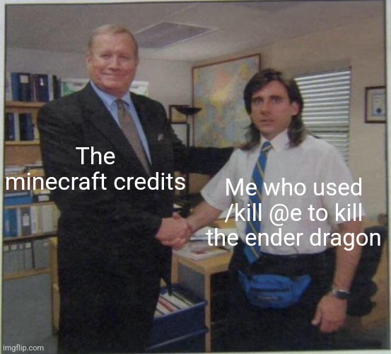 7 year old me | The minecraft credits; Me who used /kill @e to kill the ender dragon | image tagged in the office handshake | made w/ Imgflip meme maker