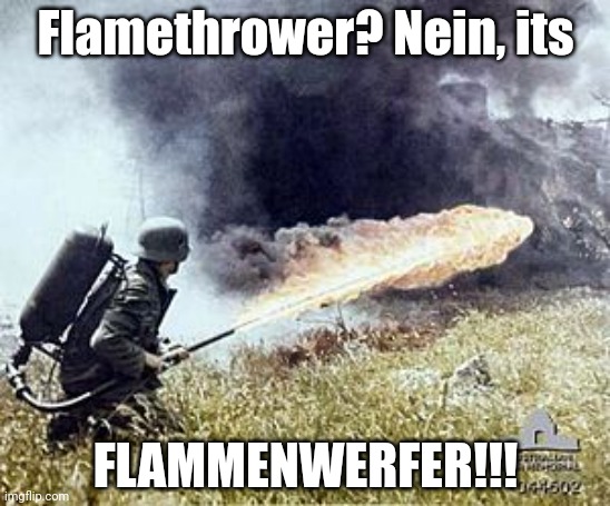 It werfs ze flammen! | Flamethrower? Nein, its; FLAMMENWERFER!!! | image tagged in flamethrower | made w/ Imgflip meme maker