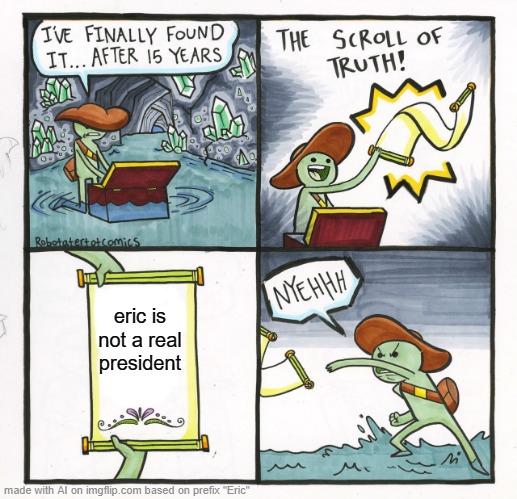 The Scroll Of Truth | eric is not a real president | image tagged in memes,the scroll of truth | made w/ Imgflip meme maker