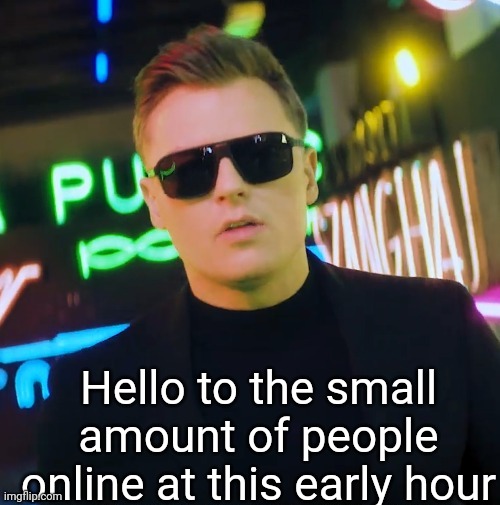 Hello to the small amount of people online at this early hour | made w/ Imgflip meme maker