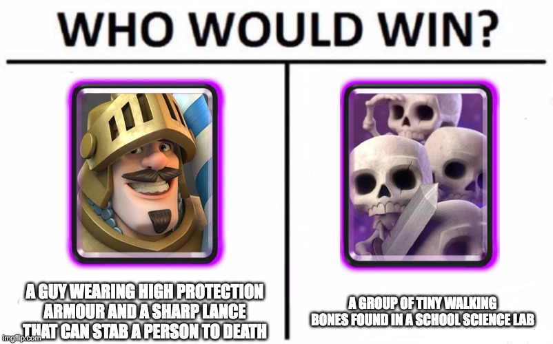 Clash royale | A GUY WEARING HIGH PROTECTION ARMOUR AND A SHARP LANCE THAT CAN STAB A PERSON TO DEATH; A GROUP OF TINY WALKING BONES FOUND IN A SCHOOL SCIENCE LAB | image tagged in memes,who would win | made w/ Imgflip meme maker