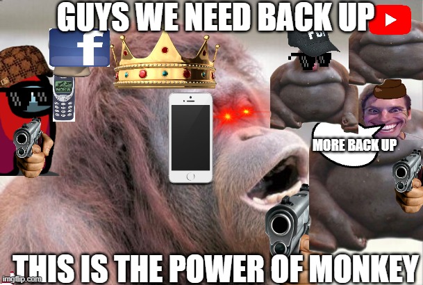 Monkey OOH |  GUYS WE NEED BACK UP; MORE BACK UP; THIS IS THE POWER OF MONKEY | image tagged in memes,monkey ooh | made w/ Imgflip meme maker