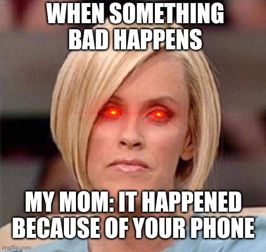 Your phone ends the world | WHEN SOMETHING BAD HAPPENS; MY MOM: IT HAPPENED BECAUSE OF YOUR PHONE | image tagged in karen the manager will see you now,phone,your mom,end of the world,dies from cringe | made w/ Imgflip meme maker