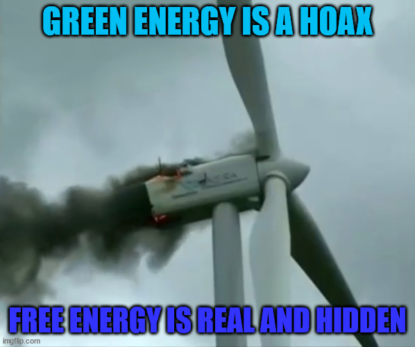 Clean energy, turbines | GREEN ENERGY IS A HOAX; FREE ENERGY IS REAL AND HIDDEN | image tagged in clean energy turbines | made w/ Imgflip meme maker