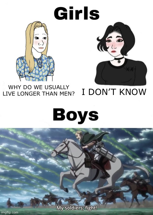 Susume | WHY DO WE USUALLY LIVE LONGER THAN MEN? I DON’T KNOW | image tagged in girls vs boys,attack on titan,erwin smith | made w/ Imgflip meme maker