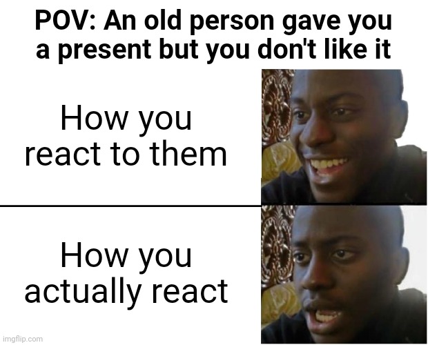 No offense to the elders.. | POV: An old person gave you a present but you don't like it; How you react to them; How you actually react | image tagged in disappointed black guy,memes,relatable,relatable memes,presents | made w/ Imgflip meme maker