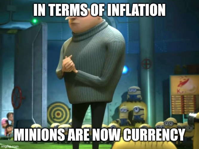 In terms of money, we have no money | IN TERMS OF INFLATION; MINIONS ARE NOW CURRENCY | image tagged in in terms of money we have no money | made w/ Imgflip meme maker