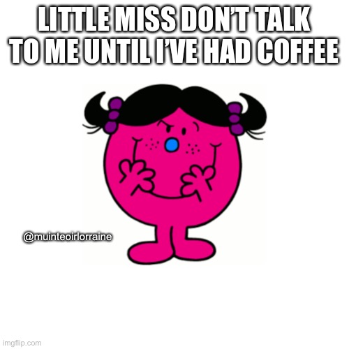 Little Miss Coffee | LITTLE MISS DON’T TALK TO ME UNTIL I’VE HAD COFFEE; @muinteoirlorraine | image tagged in little miss | made w/ Imgflip meme maker