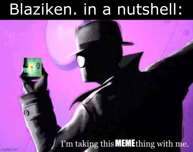 I'm taking this cube thing with me | Blaziken. in a nutshell: MEME | image tagged in i'm taking this cube thing with me | made w/ Imgflip meme maker