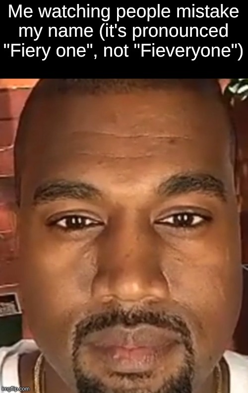 I got rid of the 1 in my name and people still mistake it (most, that is) | Me watching people mistake my name (it's pronounced "Fiery one", not "Fieveryone") | image tagged in kanye west stare,i thought it would be the right time for me to address this | made w/ Imgflip meme maker