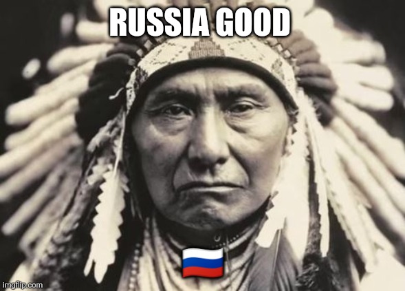 Russia good to walk | RUSSIA GOOD; 🇷🇺 | image tagged in american indian | made w/ Imgflip meme maker