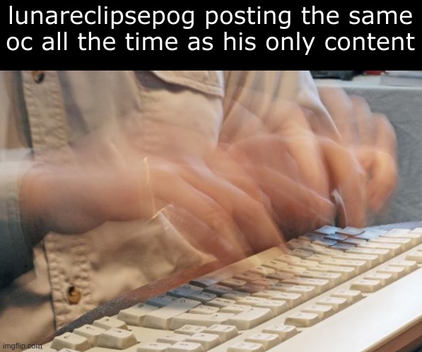 Typing Fast | lunareclipsepog posting the same oc all the time as his only content | image tagged in typing fast | made w/ Imgflip meme maker