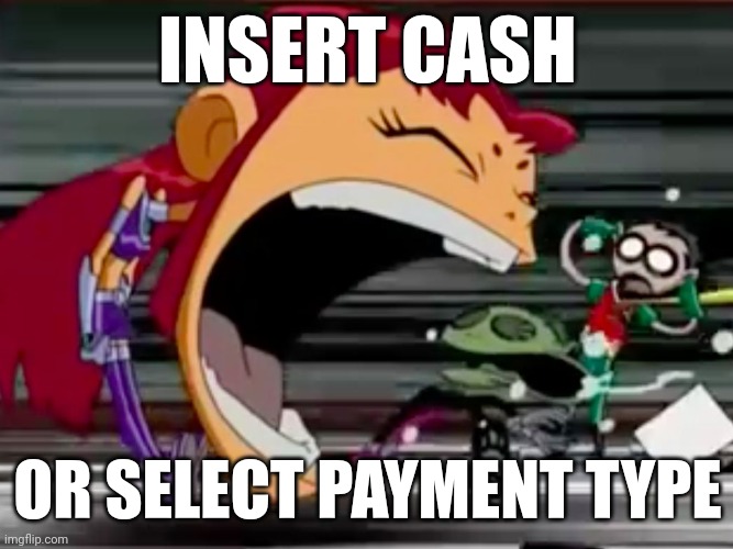 Screaming Starfire | INSERT CASH; OR SELECT PAYMENT TYPE | image tagged in screaming starfire,memes | made w/ Imgflip meme maker