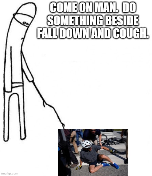 Cough!  Cough! | COME ON MAN.  DO SOMETHING BESIDE FALL DOWN AND COUGH. | image tagged in c'mon do something | made w/ Imgflip meme maker