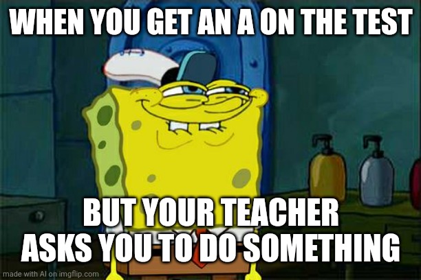 AYO | WHEN YOU GET AN A ON THE TEST; BUT YOUR TEACHER ASKS YOU TO DO SOMETHING | image tagged in memes,don't you squidward | made w/ Imgflip meme maker