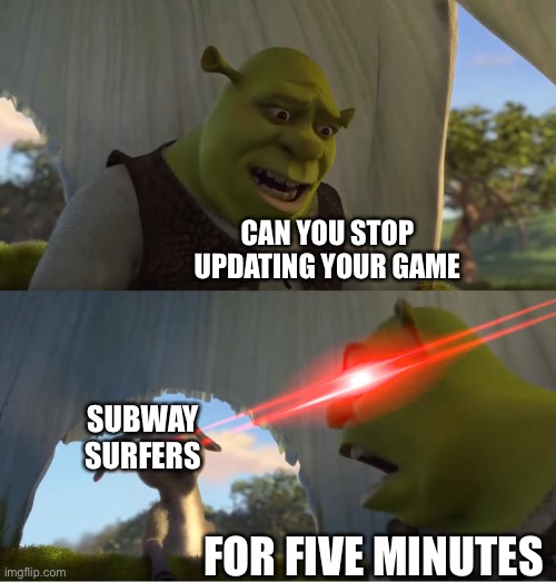 Can someone give me decent meme ideas please I’m all out of them | CAN YOU STOP UPDATING YOUR GAME; SUBWAY SURFERS; FOR FIVE MINUTES | image tagged in shrek for five minutes | made w/ Imgflip meme maker