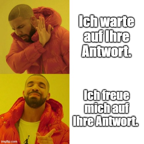 Ich freue mich auf Ihre Antwort | Ich warte auf Ihre Antwort. Ich freue mich auf Ihre Antwort. | image tagged in drake blank | made w/ Imgflip meme maker