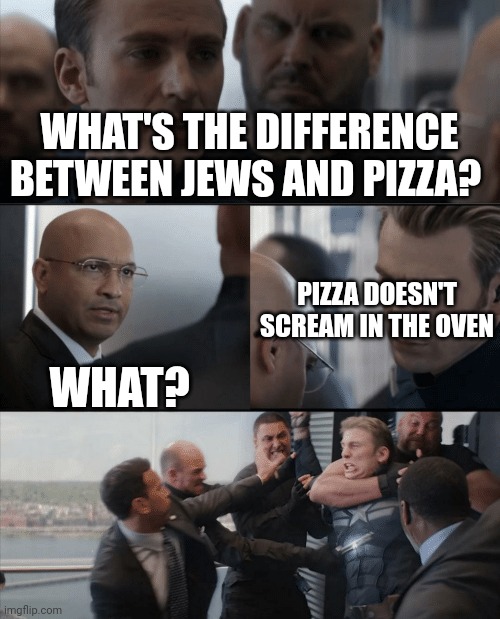 Captain America Elevator Fight | WHAT'S THE DIFFERENCE BETWEEN JEWS AND PIZZA? PIZZA DOESN'T SCREAM IN THE OVEN; WHAT? | image tagged in captain america elevator fight | made w/ Imgflip meme maker