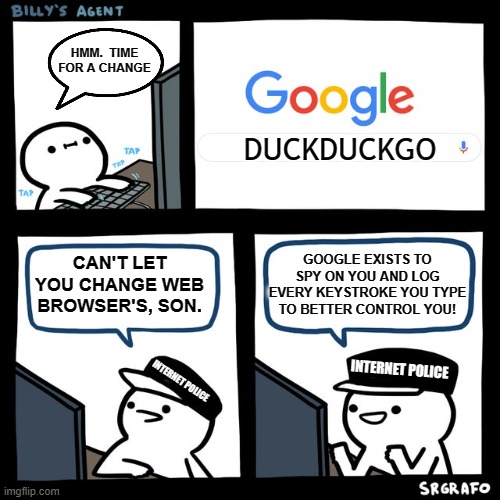 Big Brother Is Watching You | HMM.  TIME FOR A CHANGE; DUCKDUCKGO; CAN'T LET YOU CHANGE WEB BROWSER'S, SON. GOOGLE EXISTS TO SPY ON YOU AND LOG EVERY KEYSTROKE YOU TYPE TO BETTER CONTROL YOU! INTERNET POLICE; INTERNET POLICE | image tagged in billy's fbi agent,memes,so true memes,1984,dystopia,google | made w/ Imgflip meme maker