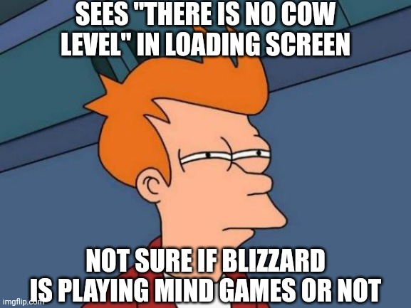 Diablo 4 be like: | SEES "THERE IS NO COW LEVEL" IN LOADING SCREEN; NOT SURE IF BLIZZARD IS PLAYING MIND GAMES OR NOT | image tagged in memes,futurama fry | made w/ Imgflip meme maker