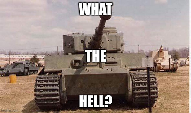 tiger tank  | WHAT HELL? THE | image tagged in tiger tank | made w/ Imgflip meme maker