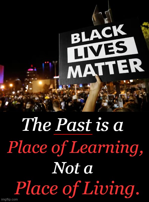 Living in the Past Rather Than Focusing on the Future | image tagged in political,blm,living in the past,learning from the past,equality,equal rights | made w/ Imgflip meme maker