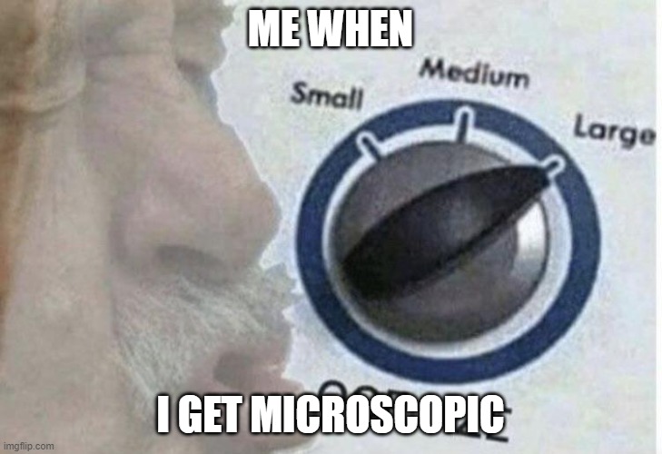 What If reference | ME WHEN; I GET MICROSCOPIC | image tagged in oof size large | made w/ Imgflip meme maker