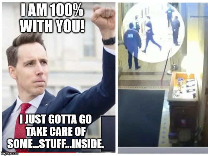 Josh Hawley, hawling ass | I AM 100% WITH YOU! I JUST GOTTA GO TAKE CARE OF SOME...STUFF...INSIDE. | image tagged in josh hawley hawling ass | made w/ Imgflip meme maker