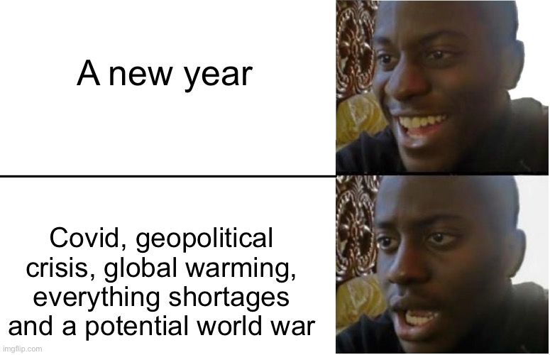 2022 so far | A new year; Covid, geopolitical crisis, global warming, everything shortages and a potential world war | image tagged in disappointed black guy | made w/ Imgflip meme maker