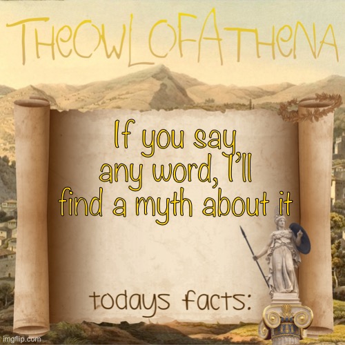 TheOwlOfAthena’s crappy facts | If you say any word, I’ll find a myth about it | image tagged in theowlofathena s crappy facts | made w/ Imgflip meme maker