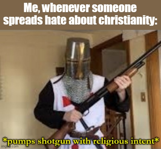 loads shotgun with religious intent | Me, whenever someone spreads hate about christianity: | image tagged in loads shotgun with religious intent | made w/ Imgflip meme maker