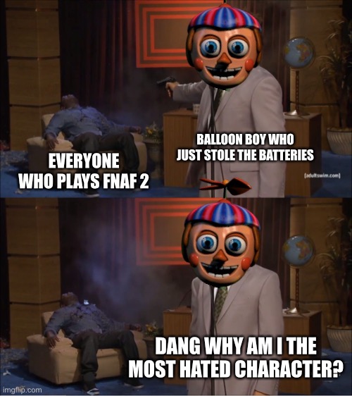 Who Killed Hannibal | BALLOON BOY WHO JUST STOLE THE BATTERIES; EVERYONE WHO PLAYS FNAF 2; DANG WHY AM I THE MOST HATED CHARACTER? | image tagged in memes,who killed hannibal | made w/ Imgflip meme maker