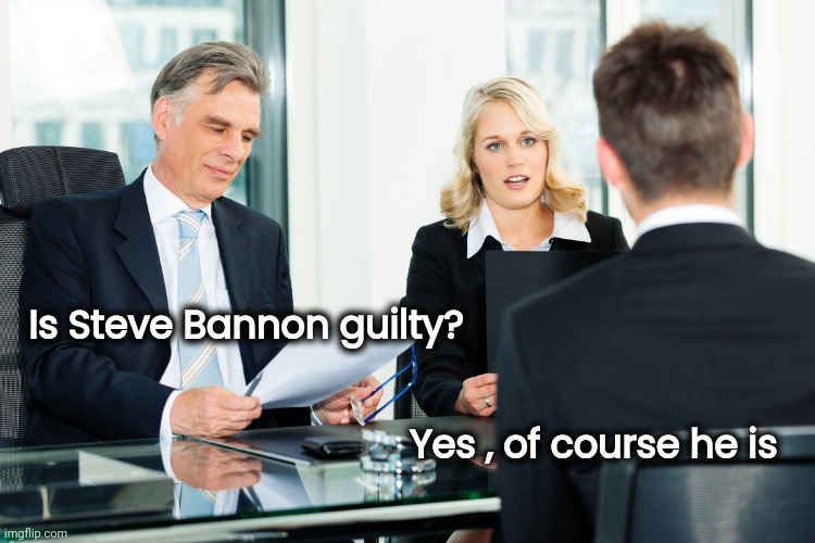 job interview | Is Steve Bannon guilty? Yes , of course he is | image tagged in job interview | made w/ Imgflip meme maker