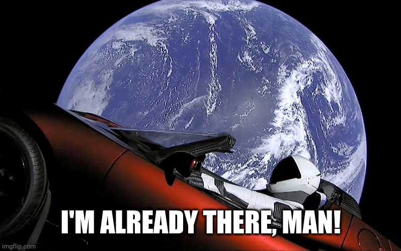 Elon tesla space car earth | I'M ALREADY THERE, MAN! | image tagged in elon tesla space car earth | made w/ Imgflip meme maker