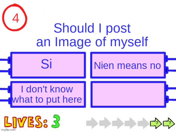 don't mind the time it was made | 4; Should I post an Image of myself; Si; Nien means no; I don't know what to put here | image tagged in blank the impossible quiz question | made w/ Imgflip meme maker