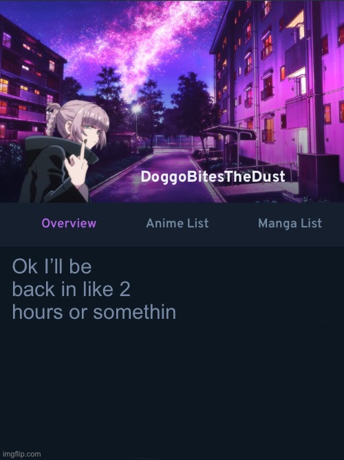 Doggos AniList temp ver2 | Ok I’ll be back in like 2 hours or somethin | image tagged in doggos animix temp ver2 | made w/ Imgflip meme maker