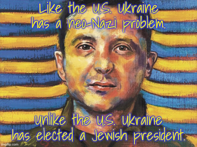 If you say that all Ukrainians are Nazis, you are an anti-Semite. | Like the U.S. Ukraine has a neo-Nazi problem. Unlike the U.S. Ukraine has elected a Jewish president. | image tagged in volodymyr zelensky painting,reality check,russian bots | made w/ Imgflip meme maker